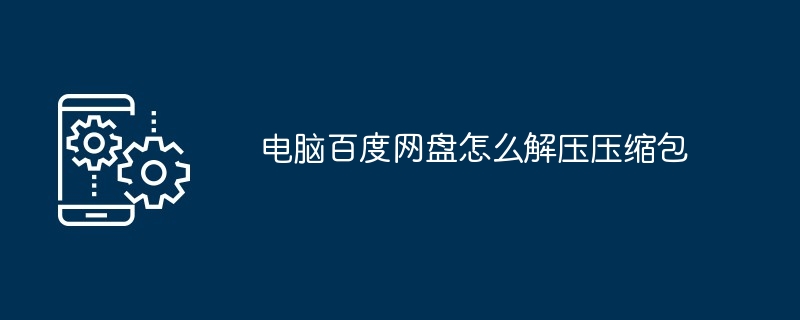 2024电脑百度网盘怎么解压压缩包