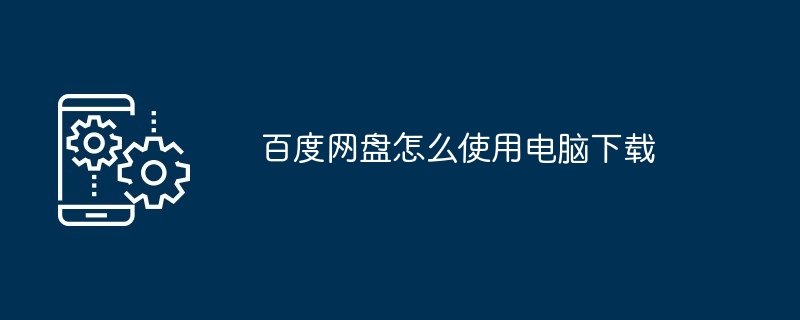 2024百度网盘怎么使用电脑下载