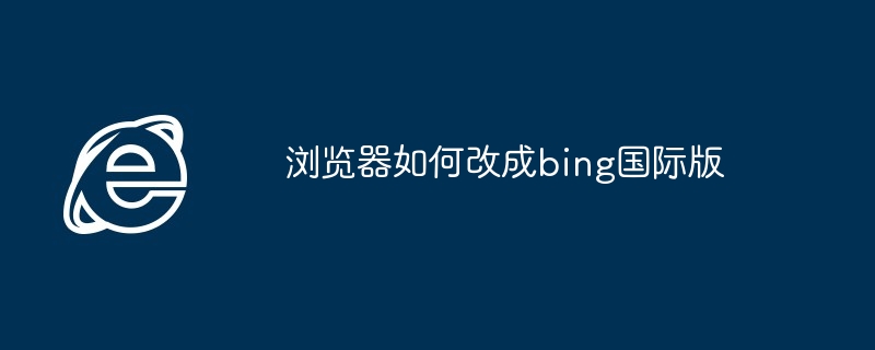 2024浏览器如何改成bing国际版