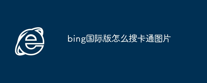 2024bing国际版怎么搜卡通图片