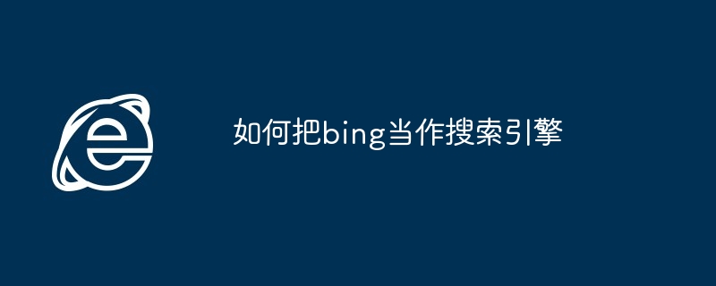 2024如何把bing当作搜索引擎