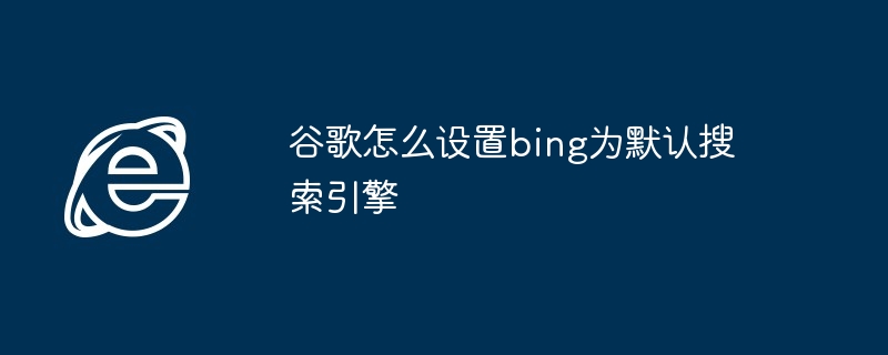 2024谷歌怎么设置bing为默认搜索引擎