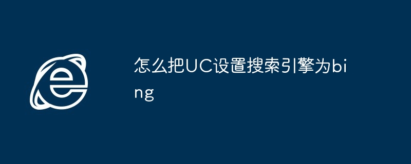 2024怎么把UC设置搜索引擎为bing