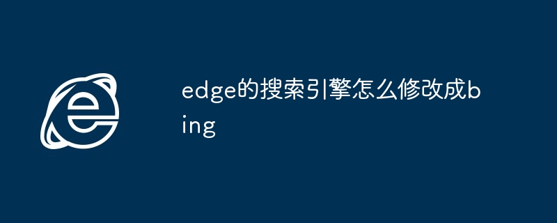 2024edge的搜索引擎怎么修改成bing