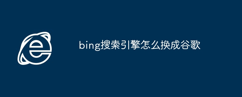 2024bing搜索引擎怎么换成谷歌