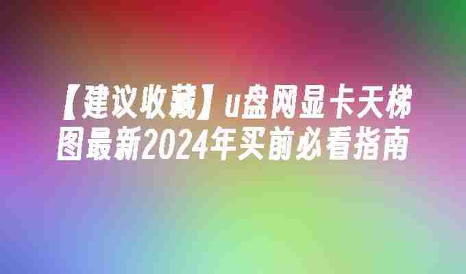 【建议收藏】u盘网显卡天梯图最新2024年买前必看指南