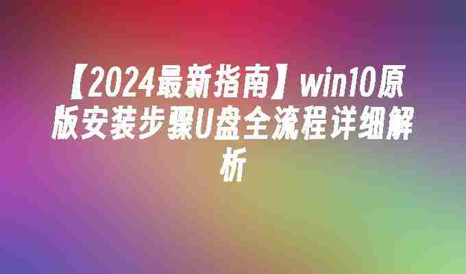 【2024最新指南】win10原版安装步骤U盘全流程详细解析