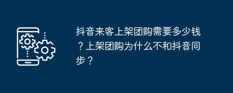 抖音来客上架团购需要多少钱？上架团购为什么不和抖音同步？