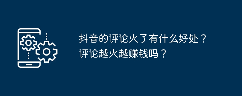 抖音的评论火了有什么好处？评论越火越赚钱吗？