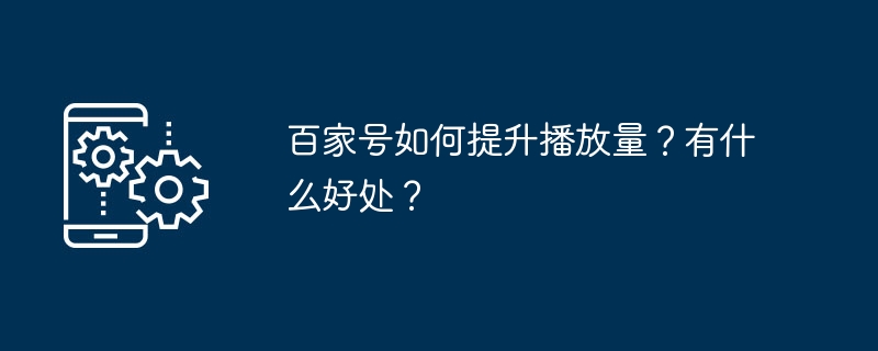 百家号如何提升播放量？有什么好处？