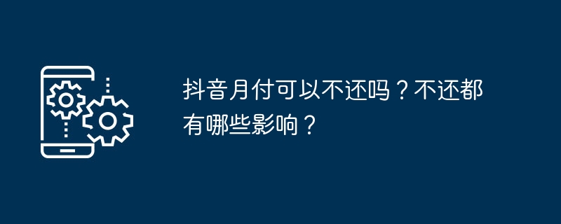 抖音月付可以不还吗？不还都有哪些影响？