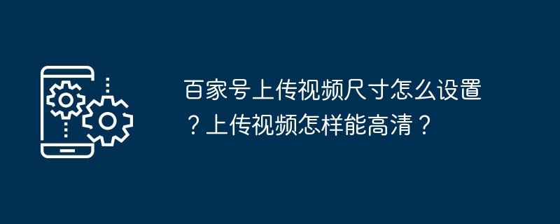 百家号上传视频尺寸怎么设置？上传视频怎样能高清？