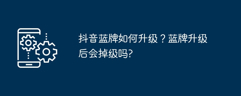 抖音蓝牌如何升级？蓝牌升级后会掉级吗?