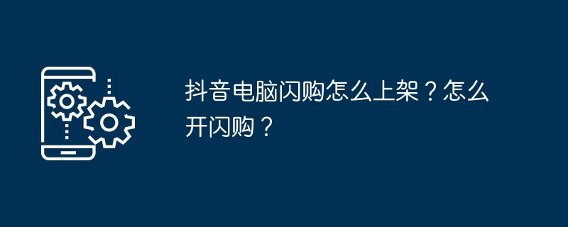 抖音电脑闪购怎么上架？怎么开闪购？