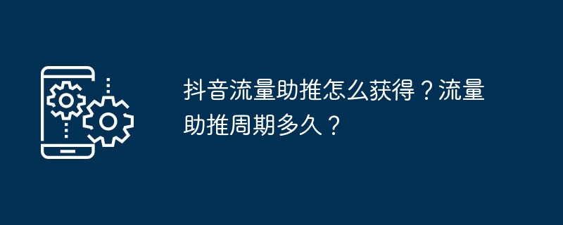 抖音流量助推怎么获得？流量助推周期多久？