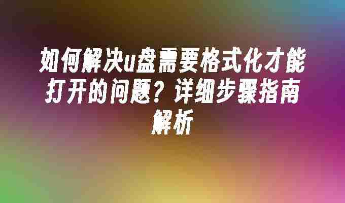 如何解决u盘需要格式化才能打开的问题？详细步骤指南解析