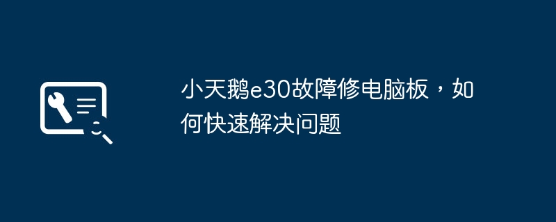 小天鹅e30故障修电脑板，如何快速解决问题