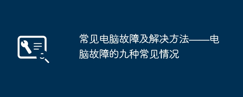 常见电脑故障及解决方法——电脑故障的九种常见情况