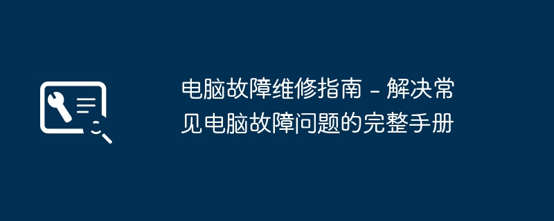 电脑故障维修指南 - 解决常见电脑故障问题的完整手册