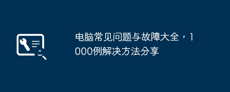 电脑常见问题与故障大全，1000例解决方法分享