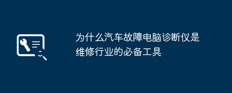 为什么汽车故障电脑诊断仪是维修行业的必备工具