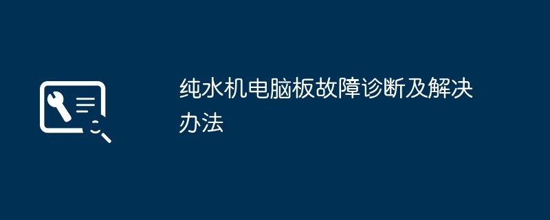 纯水机电脑板故障诊断及解决办法