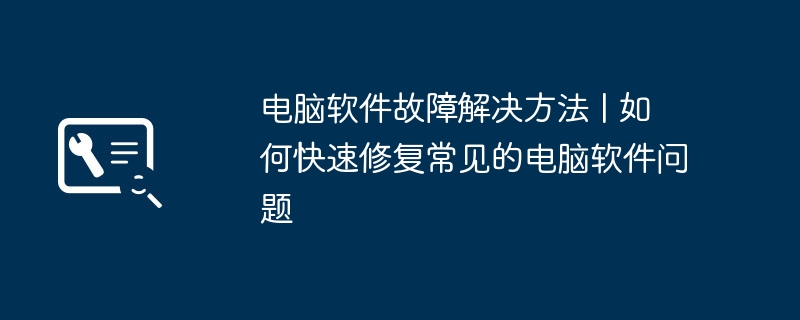 电脑软件故障解决方法 | 如何快速修复常见的电脑软件问题