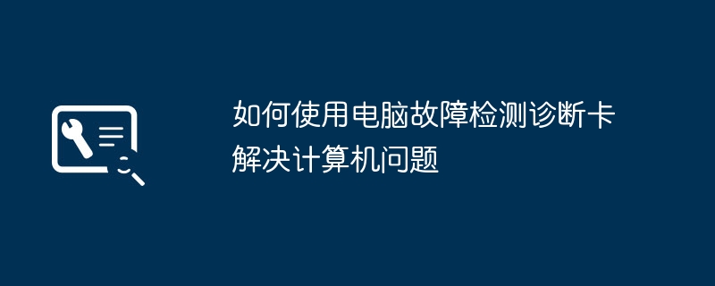 如何使用电脑故障检测诊断卡解决计算机问题