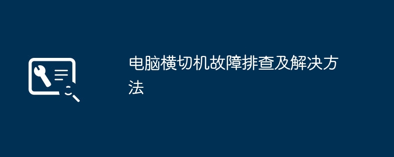 电脑横切机故障排查及解决方法