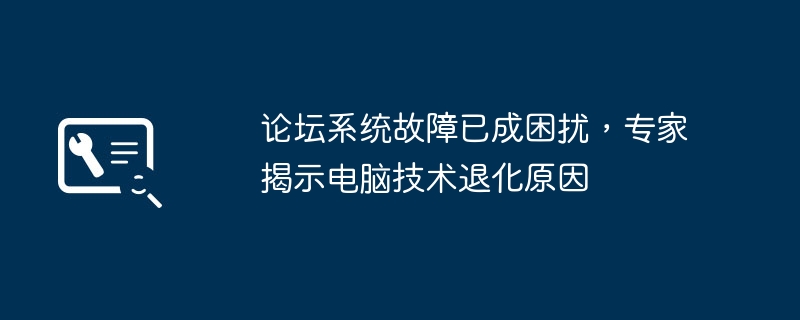 论坛系统故障已成困扰，专家揭示电脑技术退化原因