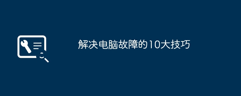 解决电脑故障的10大技巧