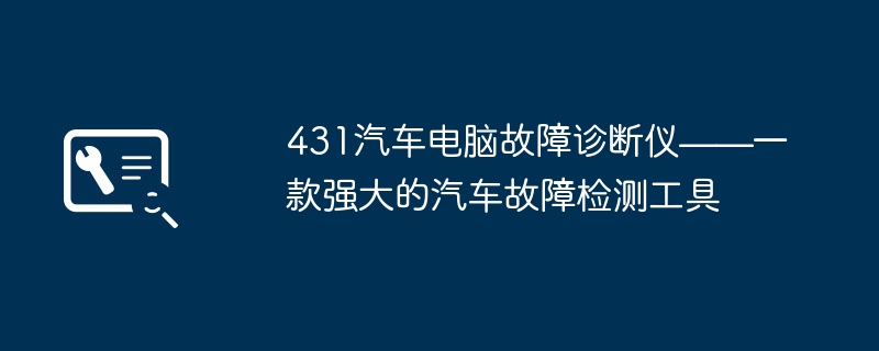 431汽车电脑故障诊断仪——一款强大的汽车故障检测工具