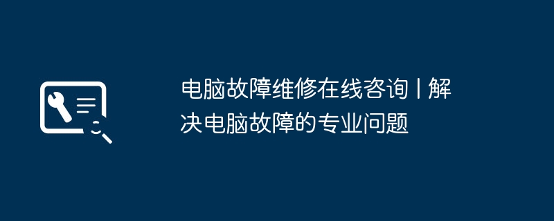 电脑故障维修在线咨询 | 解决电脑故障的专业问题