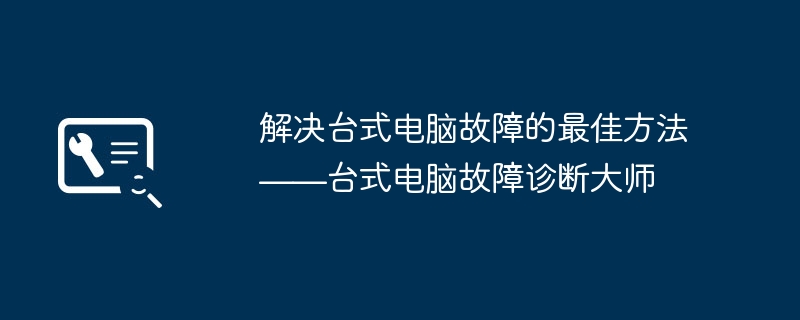 解决台式电脑故障的最佳方法——台式电脑故障诊断大师