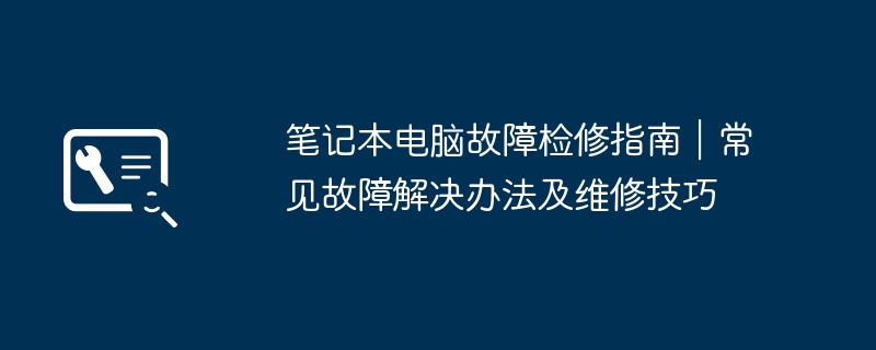 笔记本电脑故障检修指南｜常见故障解决办法及维修技巧