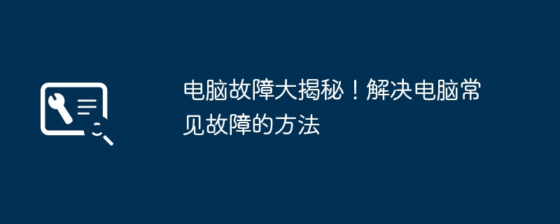 电脑故障大揭秘！解决电脑常见故障的方法