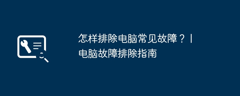 怎样排除电脑常见故障？ | 电脑故障排除指南