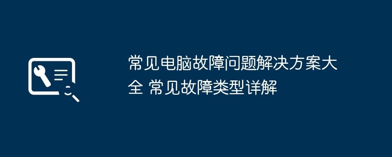 常见电脑故障问题解决方案大全 常见故障类型详解