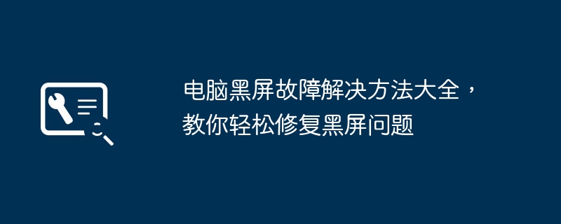 电脑黑屏故障解决方法大全，教你轻松修复黑屏问题