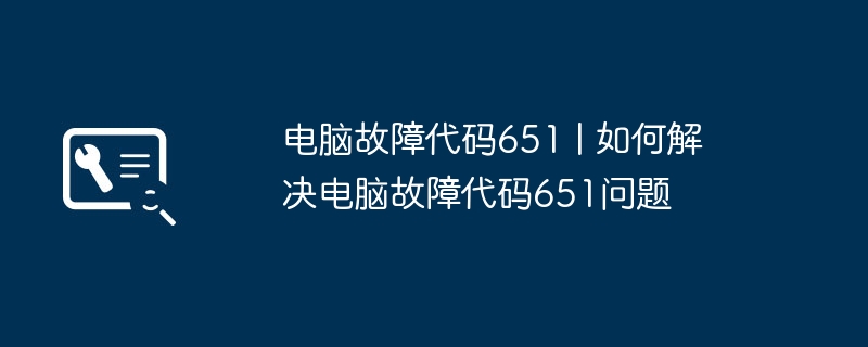 电脑故障代码651 | 如何解决电脑故障代码651问题