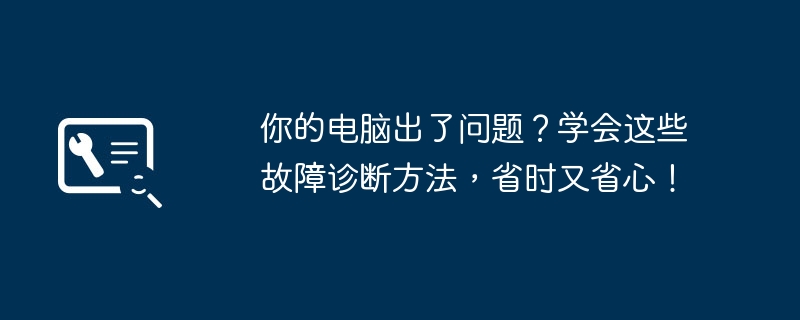 你的电脑出了问题？学会这些故障诊断方法，省时又省心！