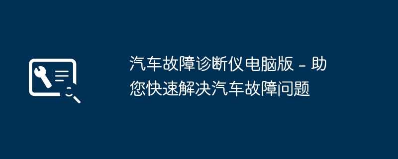 汽车故障诊断仪电脑版 - 助您快速解决汽车故障问题