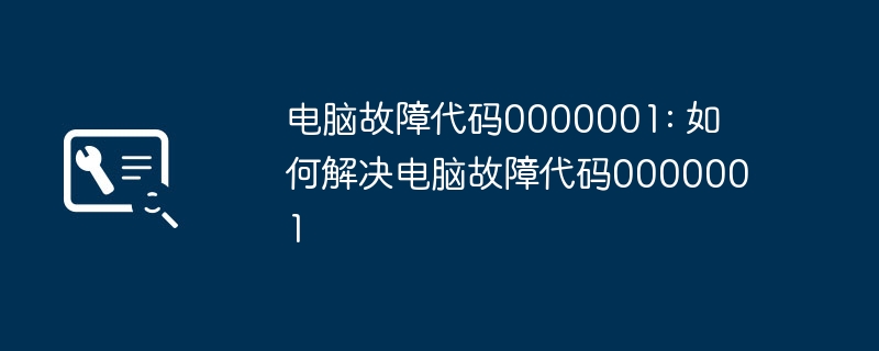 电脑故障代码0000001: 如何解决电脑故障代码0000001