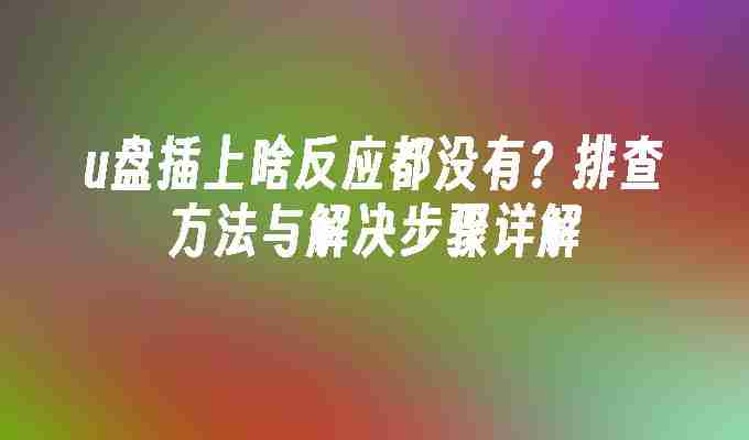 u盘插上啥反应都没有？排查方法与解决步骤详解