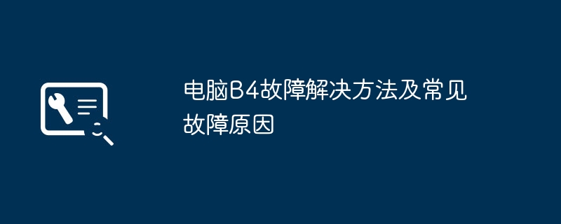 电脑B4故障解决方法及常见故障原因