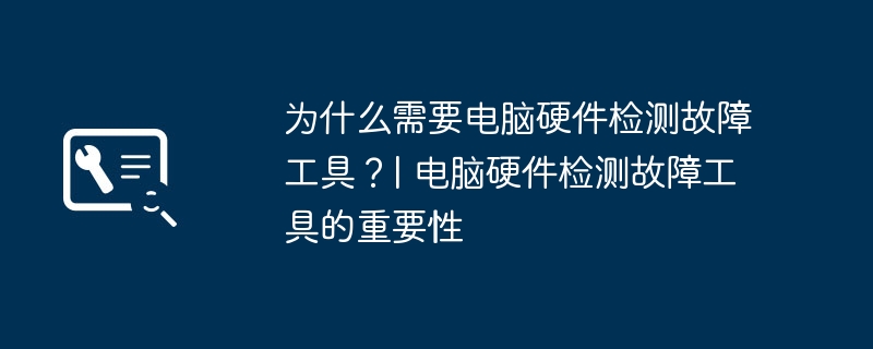 为什么需要电脑硬件检测故障工具？| 电脑硬件检测故障工具的重要性