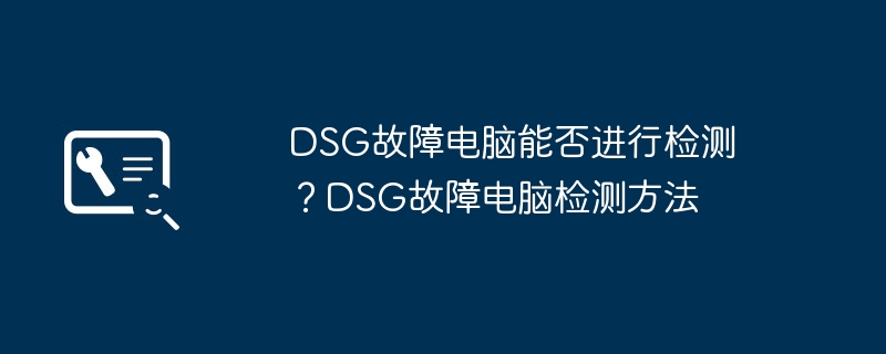 DSG故障电脑能否进行检测？DSG故障电脑检测方法