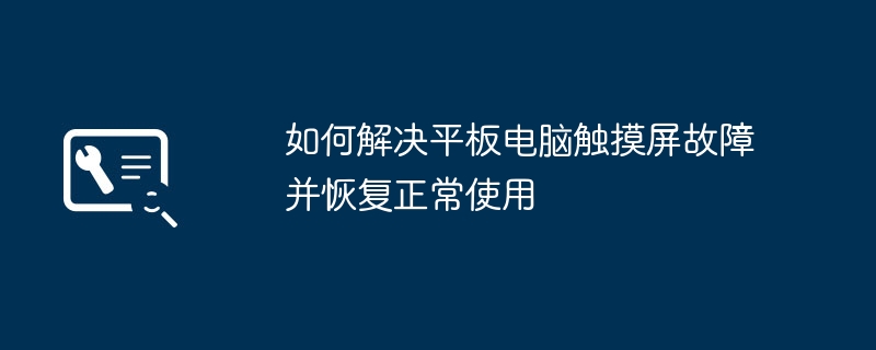 如何解决平板电脑触摸屏故障并恢复正常使用