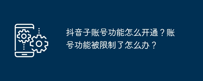 抖音子账号功能怎么开通？账号功能被限制了怎么办？