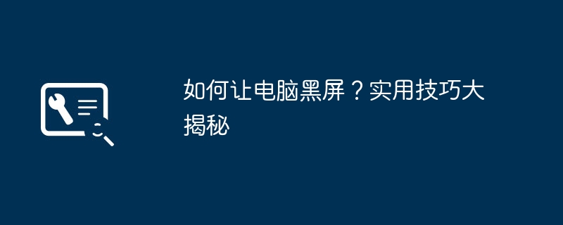 如何让电脑黑屏？实用技巧大揭秘